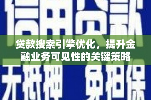 南票贷款搜索引擎优化，提升金融业务可见性的关键策略