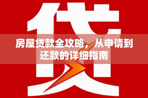 固始房屋贷款全攻略，从申请到还款的详细指南