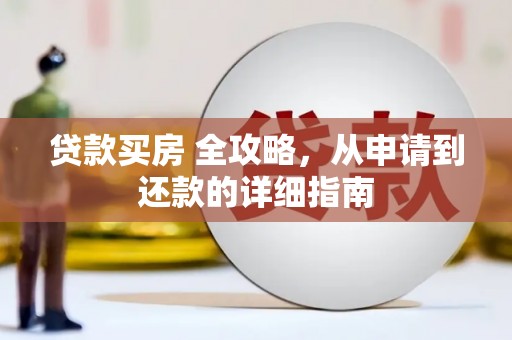 高要贷款买房 全攻略，从申请到还款的详细指南