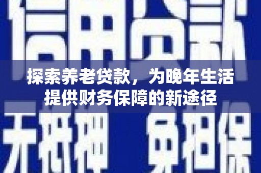 太谷探索养老贷款，为晚年生活提供财务保障的新途径