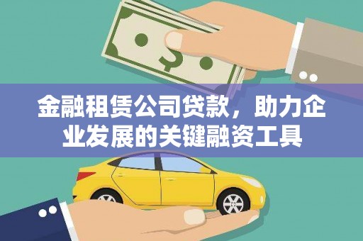 上甘岭金融租赁公司贷款，助力企业发展的关键融资工具