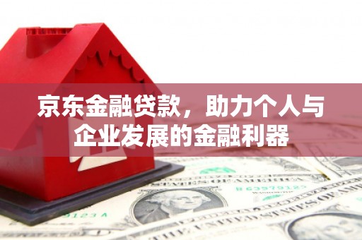 常山京东金融贷款，助力个人与企业发展的金融利器