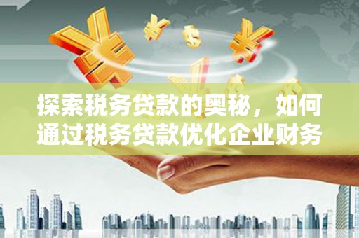 翁牛特旗探索税务贷款的奥秘，如何通过税务贷款优化企业财务