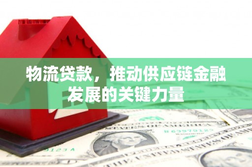 吴桥物流贷款，推动供应链金融发展的关键力量