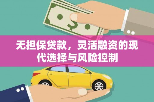 阿拉山口无担保贷款，灵活融资的现代选择与风险控制