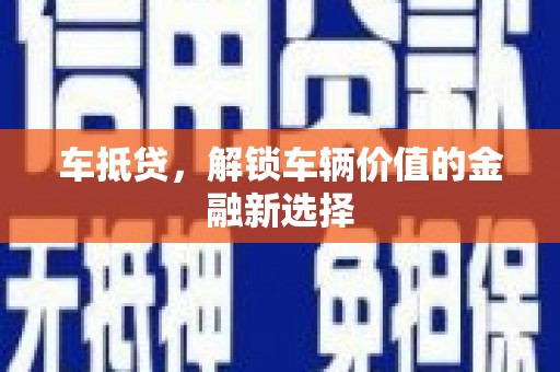 楠西车抵贷，解锁车辆价值的金融新选择