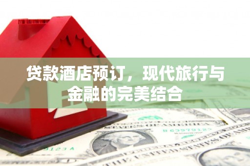 宜良贷款酒店预订，现代旅行与金融的完美结合