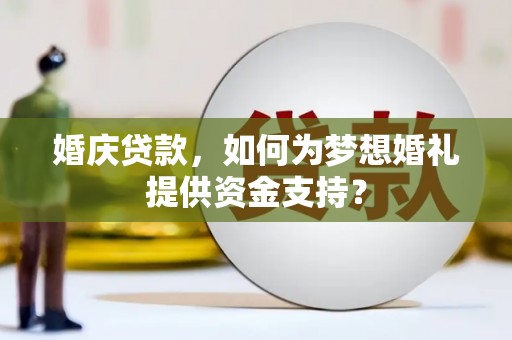 吕梁婚庆贷款，如何为梦想婚礼提供资金支持？