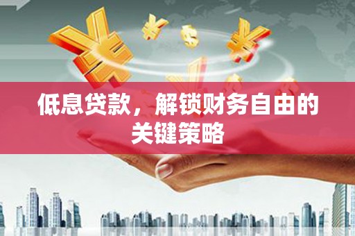 建湖低息贷款，解锁财务自由的关键策略