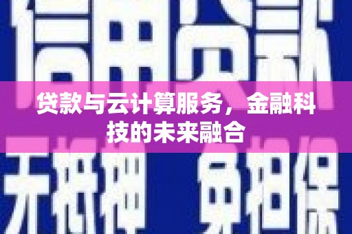 务川贷款与云计算服务，金融科技的未来融合