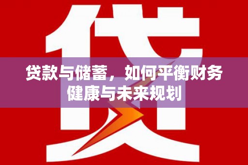 新河贷款与储蓄，如何平衡财务健康与未来规划