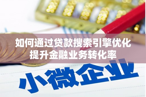 阜南如何通过贷款搜索引擎优化提升金融业务转化率