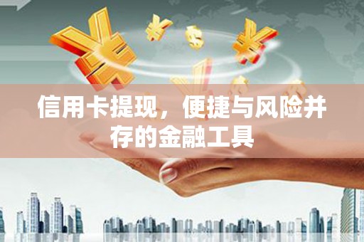随县信用卡提现，便捷与风险并存的金融工具