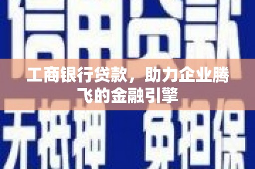 蒲县工商银行贷款，助力企业腾飞的金融引擎