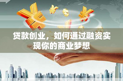 平远贷款创业，如何通过融资实现你的商业梦想