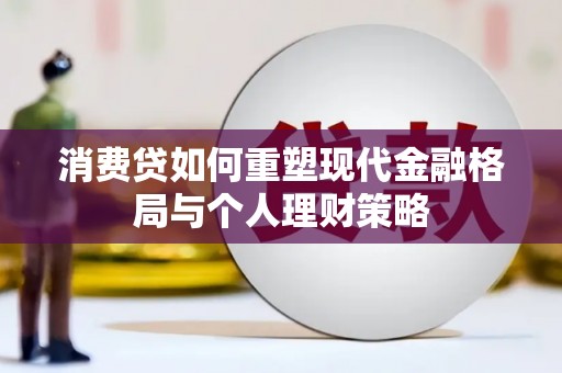 集安消费贷如何重塑现代金融格局与个人理财策略