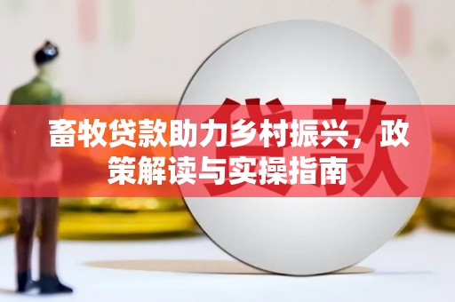 西华畜牧贷款助力乡村振兴，政策解读与实操指南
