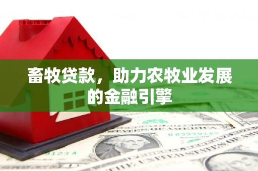 松溪畜牧贷款，助力农牧业发展的金融引擎