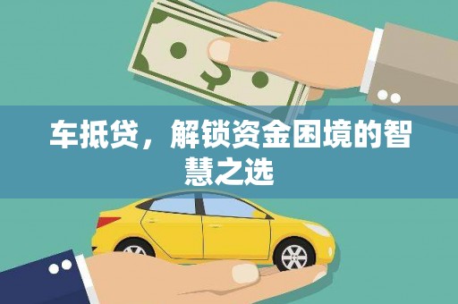 邛崃车抵贷，解锁资金困境的智慧之选