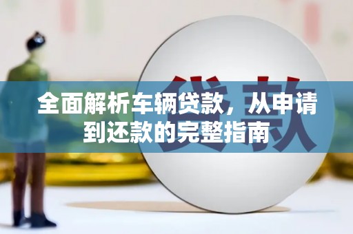 商都全面解析车辆贷款，从申请到还款的完整指南