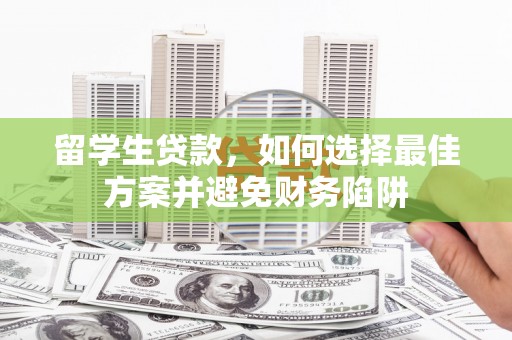 古镇留学生贷款，如何选择最佳方案并避免财务陷阱