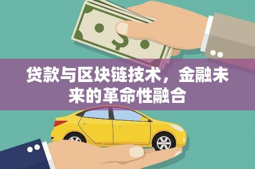 泸西贷款与区块链技术，金融未来的革命性融合
