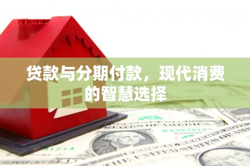 埤头贷款与分期付款，现代消费的智慧选择