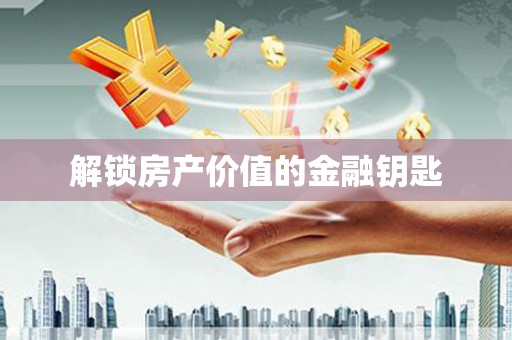 迪庆解锁房产价值的金融钥匙