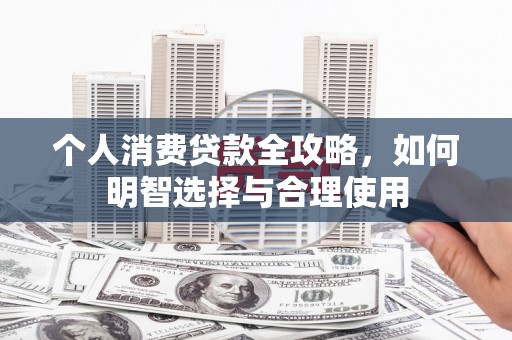 河曲个人消费贷款全攻略，如何明智选择与合理使用