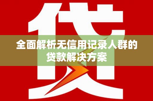 高坪全面解析无信用记录人群的贷款解决方案