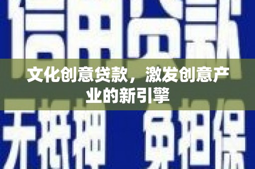 屏边文化创意贷款，激发创意产业的新引擎